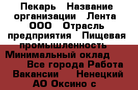 Пекарь › Название организации ­ Лента, ООО › Отрасль предприятия ­ Пищевая промышленность › Минимальный оклад ­ 32 000 - Все города Работа » Вакансии   . Ненецкий АО,Оксино с.